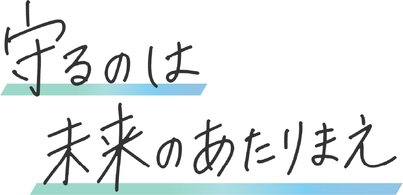 守るのは未来のあたりまえ