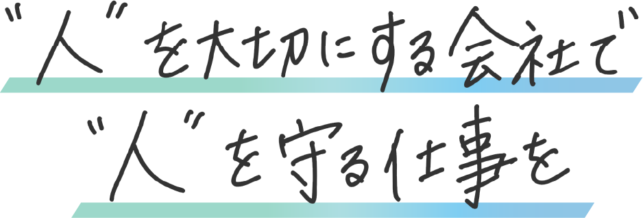 人を大切にする会社で、人を守る仕事を